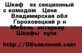 Шкаф 3 ех секционный с комодом › Цена ­ 10 000 - Владимирская обл., Гороховецкий р-н Мебель, интерьер » Шкафы, купе   